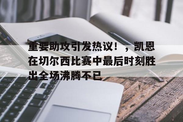 雷速体育-重要助攻引发热议！，凯恩在切尔西比赛中最后时刻胜出全场沸腾不已的简单介绍